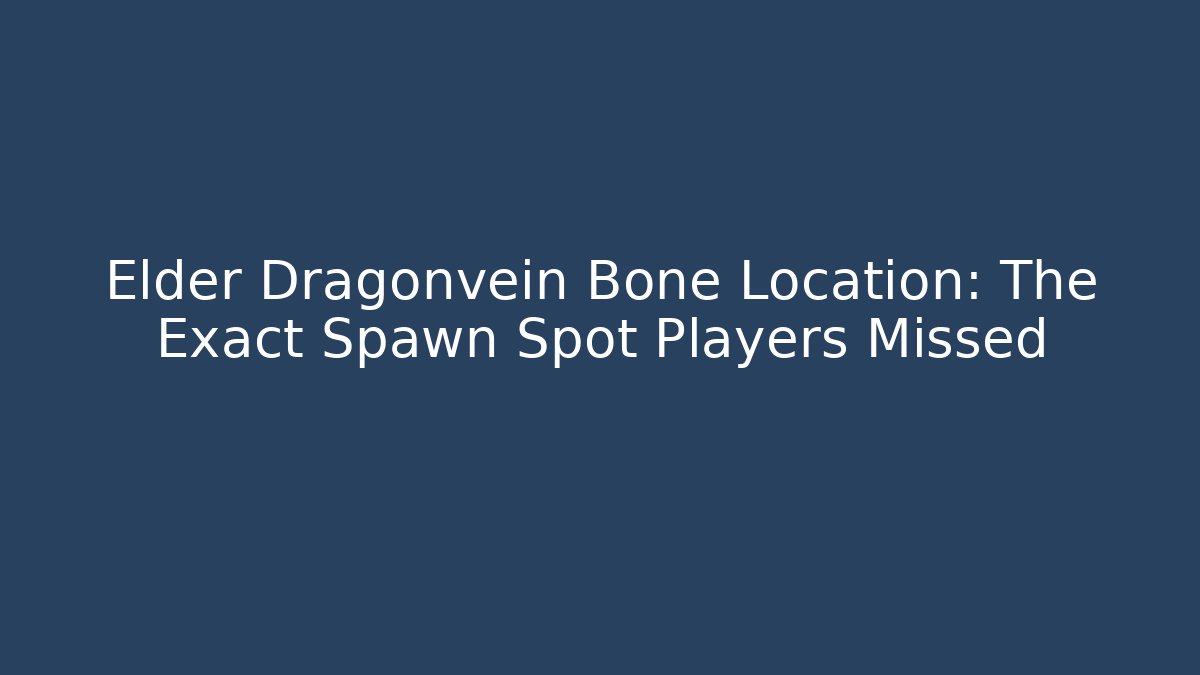 Elder Dragonvein Bone Location: The Exact Spawn Spot Players Missed