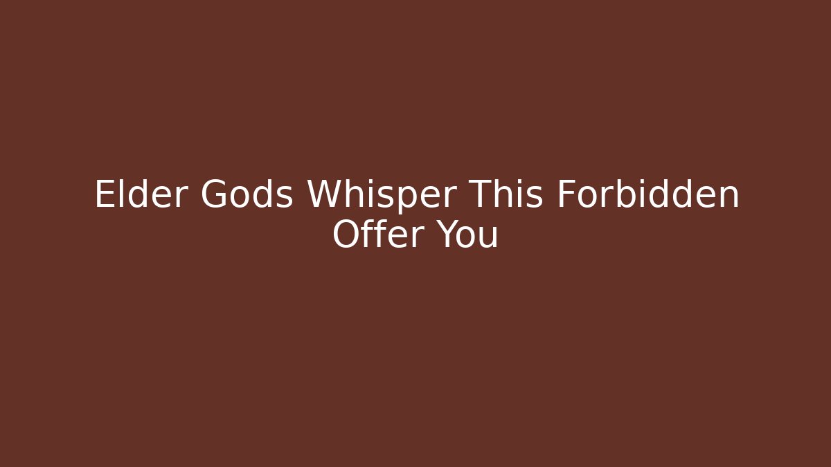Elder Gods Whisper This Forbidden Offer You