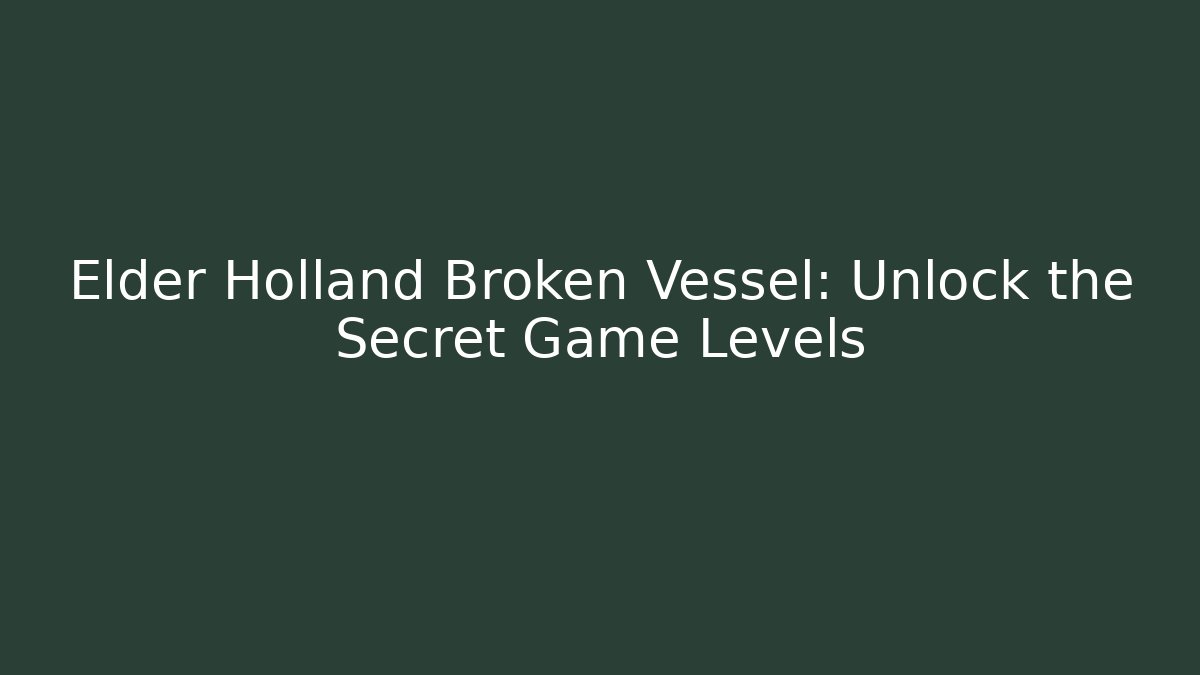 Elder Holland Broken Vessel: Unlock the Secret Game Levels