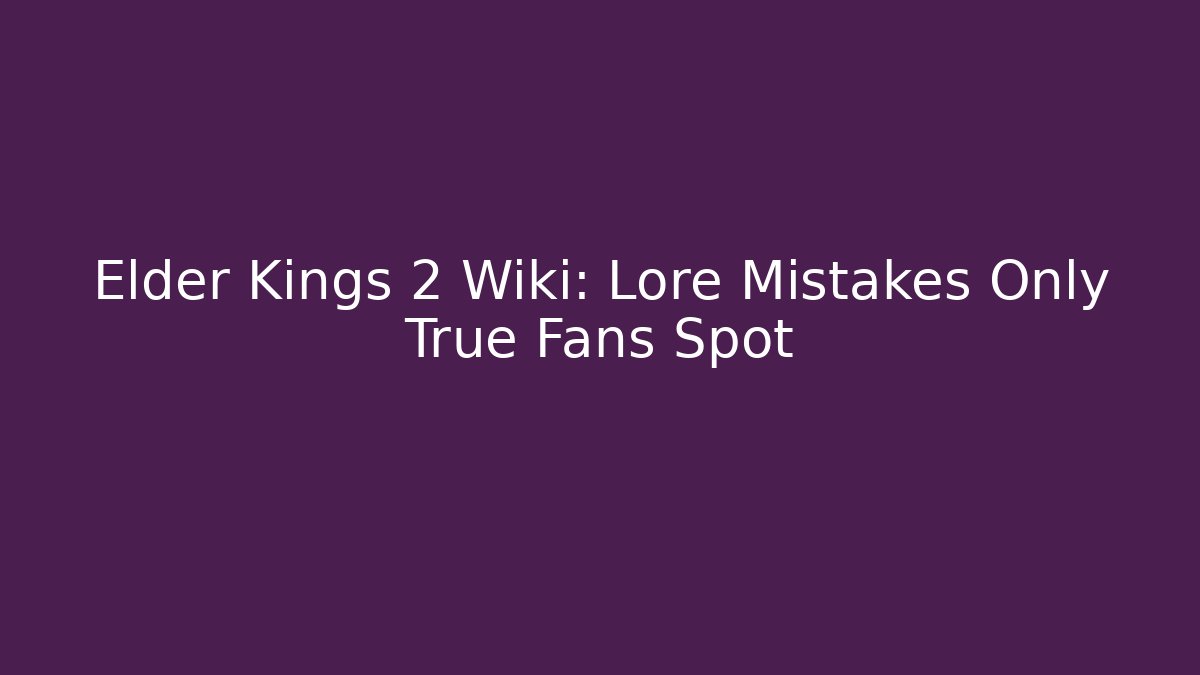 Elder Kings 2 Wiki: Lore Mistakes Only True Fans Spot