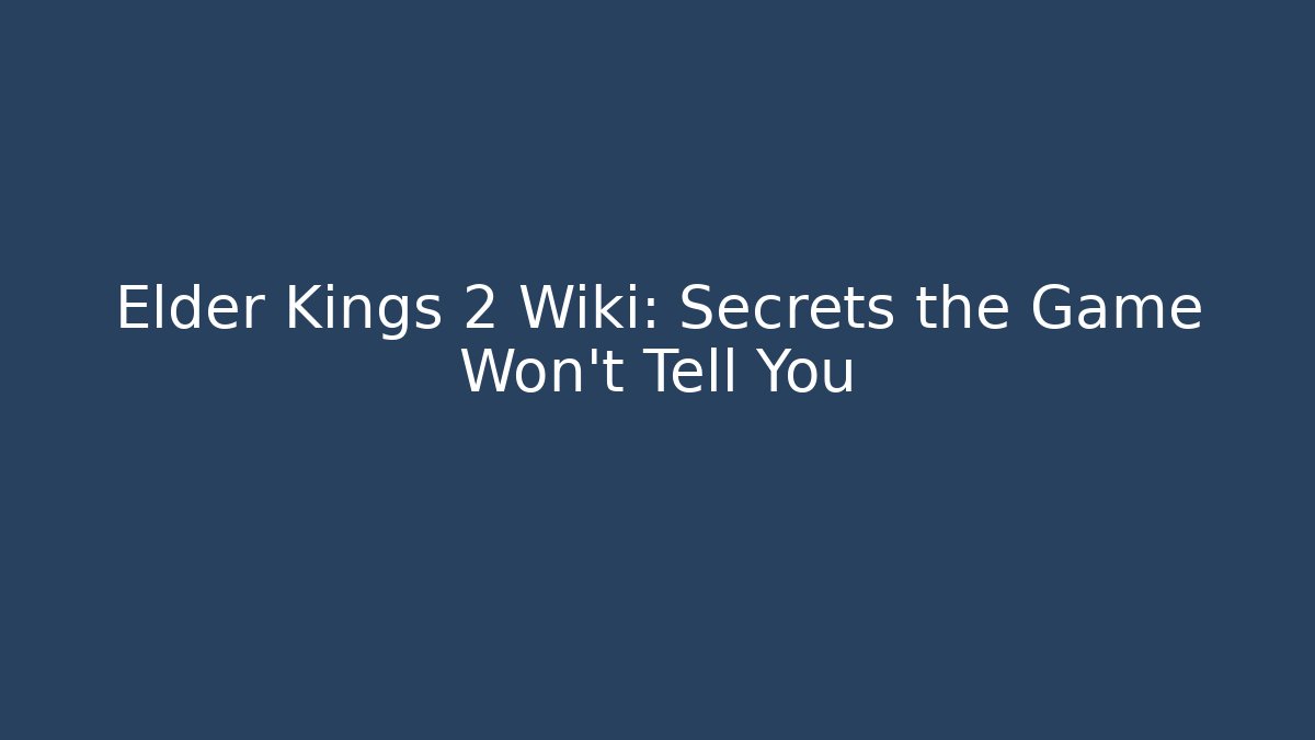 Elder Kings 2 Wiki: Secrets the Game Won't Tell You