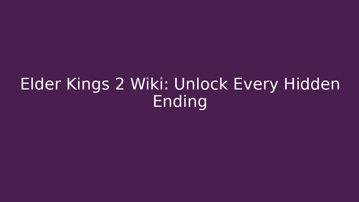 Elder Kings 2 Wiki: Unlock Every Hidden Ending