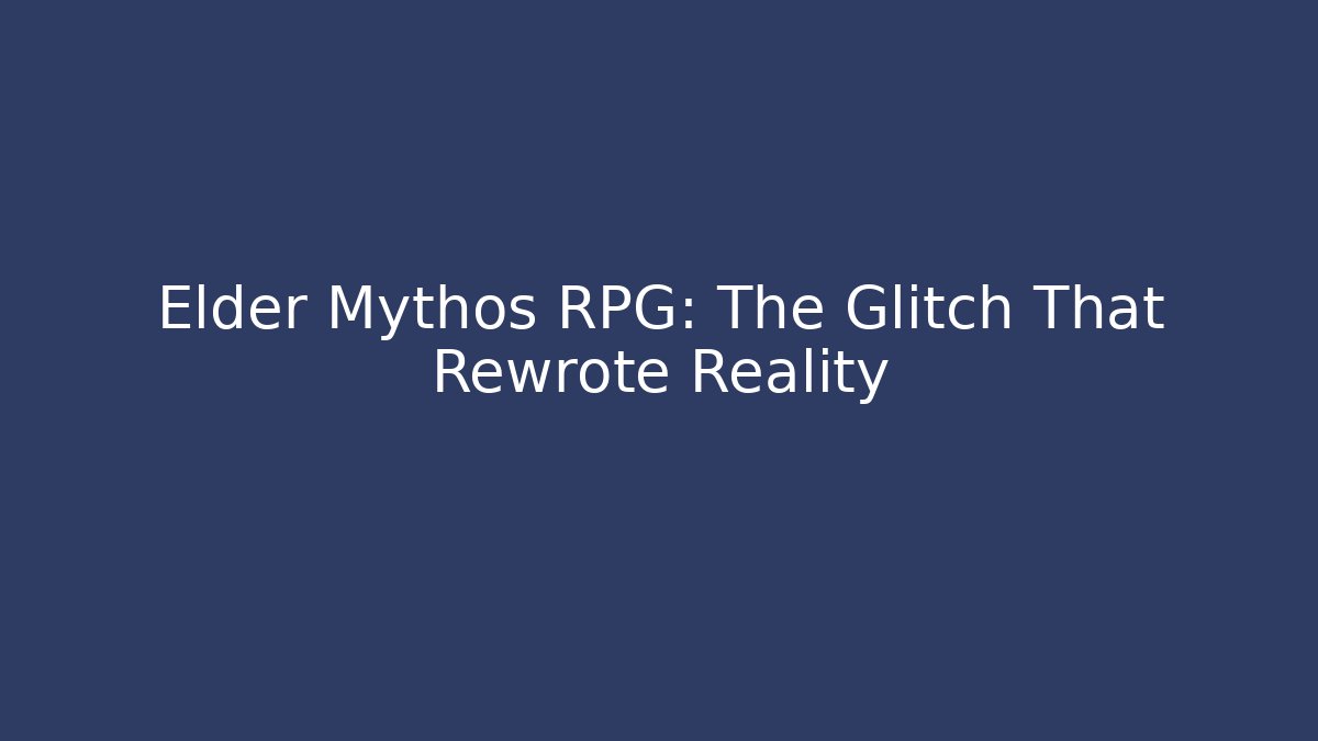 Elder Mythos RPG: The Glitch That Rewrote Reality