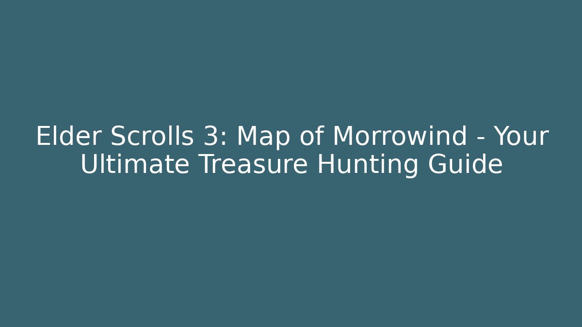 Elder Scrolls 3: Map of Morrowind – Your Ultimate Treasure Hunting Guide