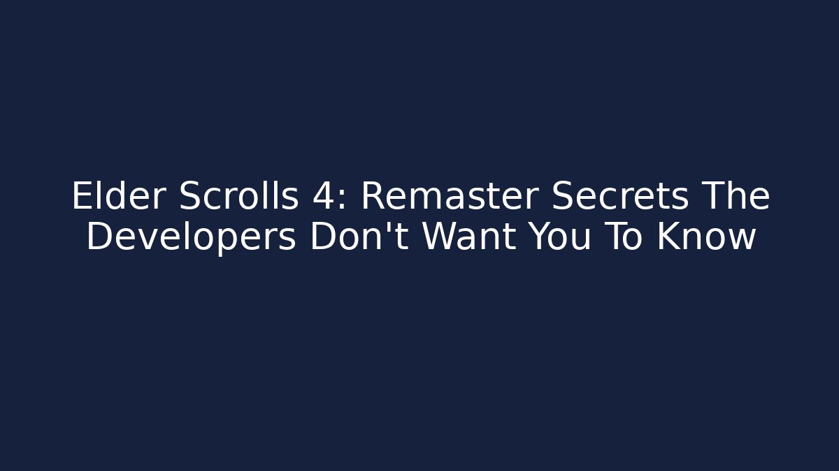Elder Scrolls 4: Remaster Secrets The Developers Don’t Want You To Know