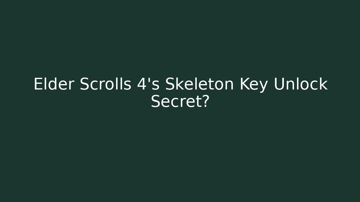 Elder Scrolls 4’s Skeleton Key Unlock Secret?