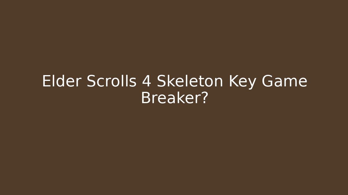 Elder Scrolls 4 Skeleton Key Game Breaker? - Critter Realm