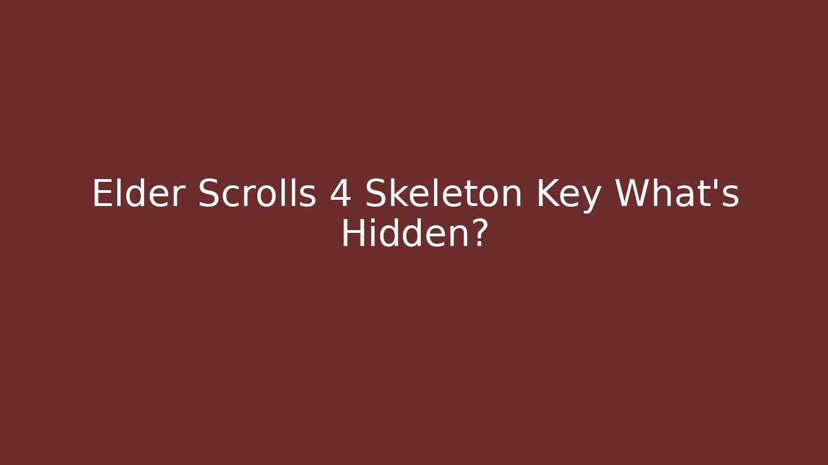 Elder Scrolls 4 Skeleton Key What’s Hidden?