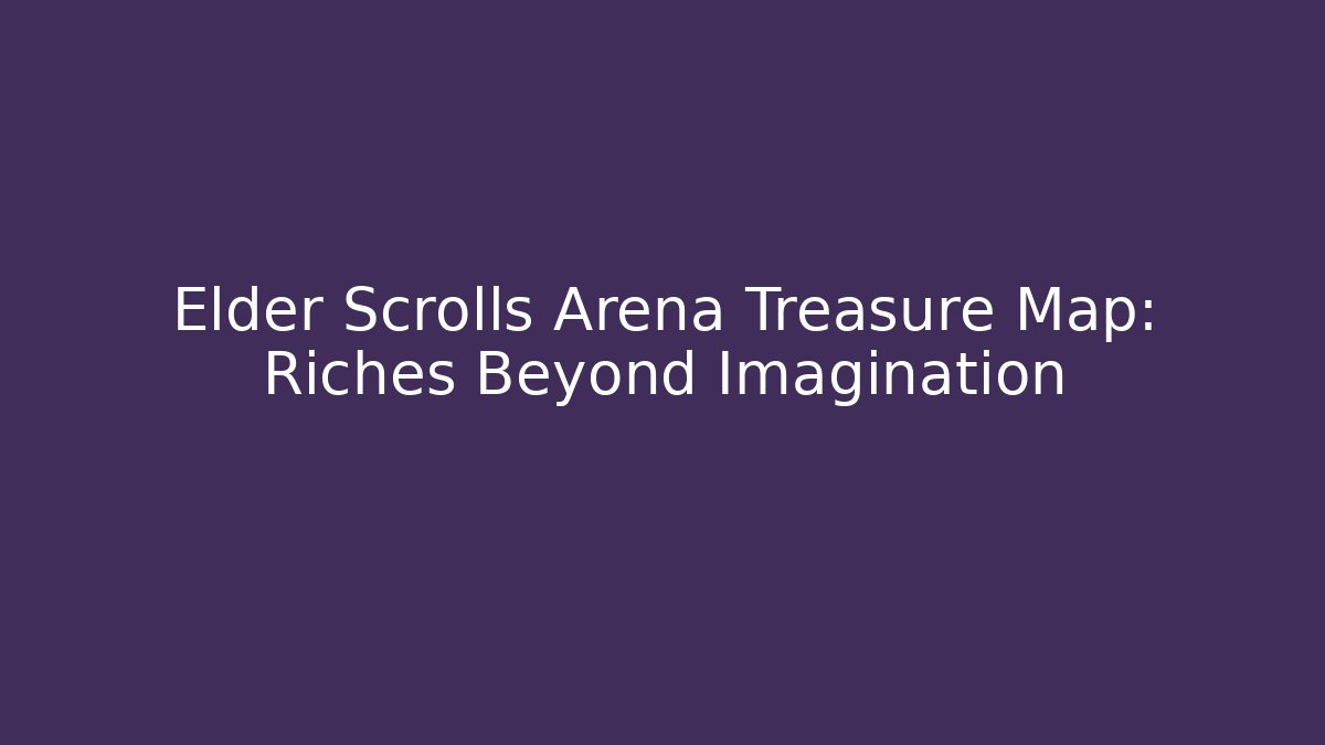 Elder Scrolls Arena Treasure Map: Riches Beyond Imagination