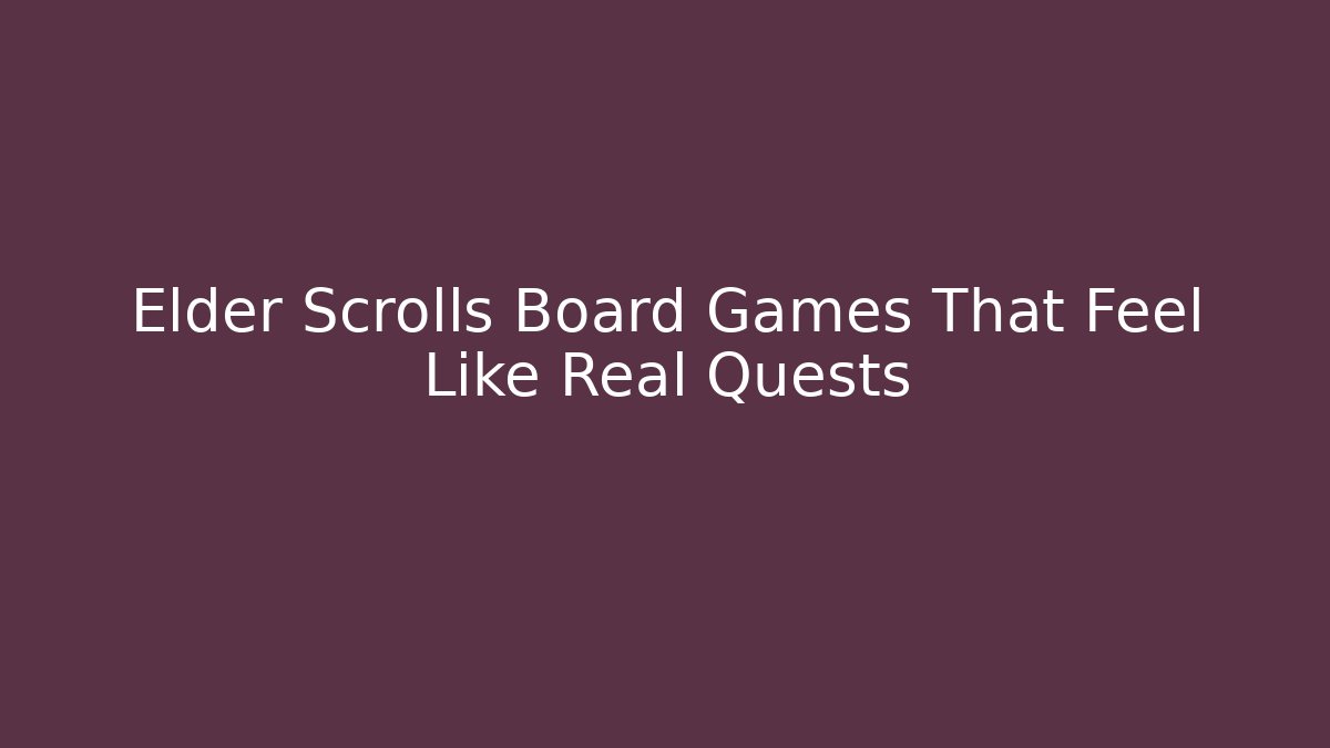 Elder Scrolls Board Games That Feel Like Real Quests