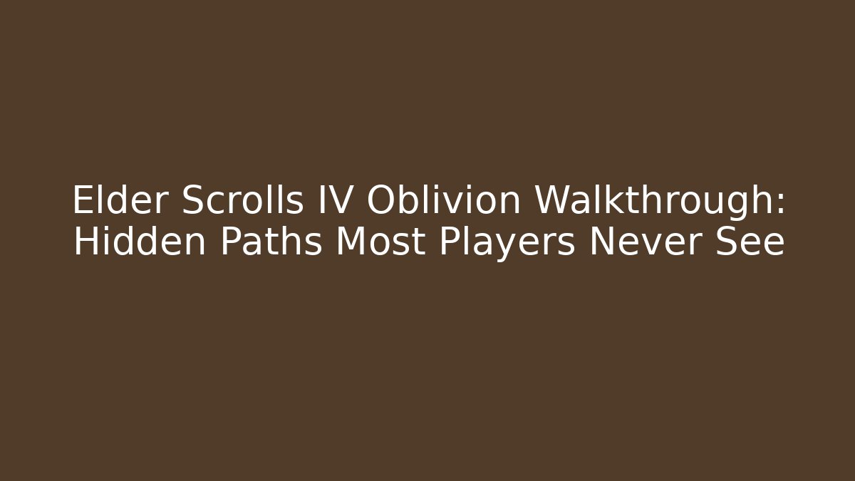Elder Scrolls IV Oblivion Walkthrough: Hidden Paths Most Players Never See