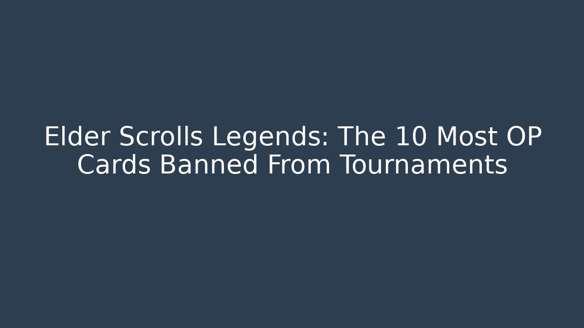 Elder Scrolls Legends: The 10 Most OP Cards Banned From Tournaments