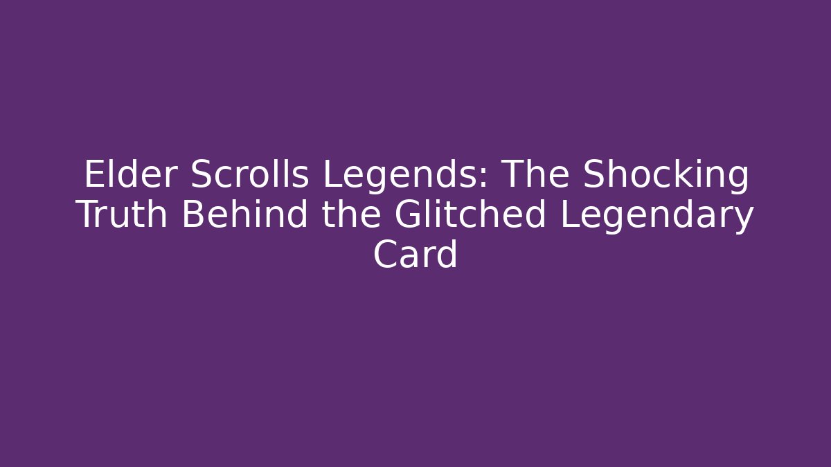 Elder Scrolls Legends: The Shocking Truth Behind the Glitched Legendary Card