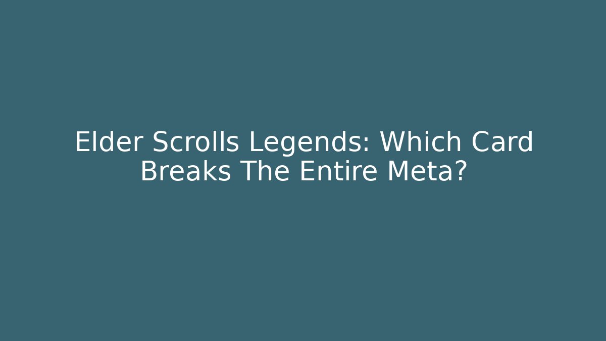 Elder Scrolls Legends: Which Card Breaks The Entire Meta?
