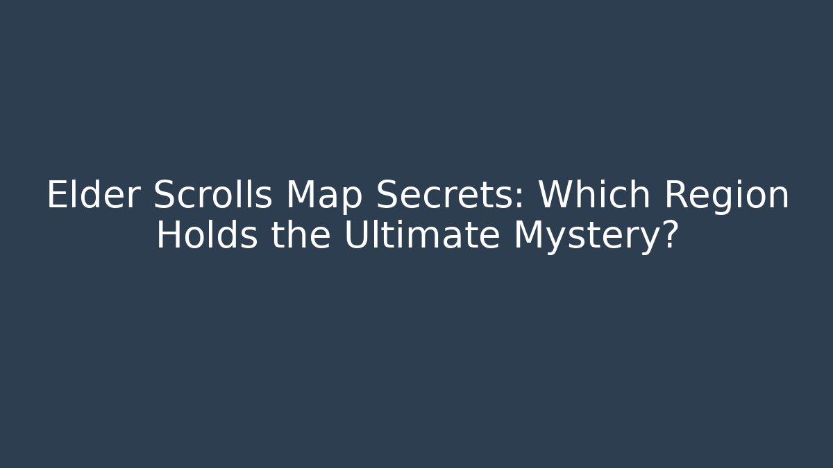 Elder Scrolls Map Secrets: Which Region Holds the Ultimate Mystery?