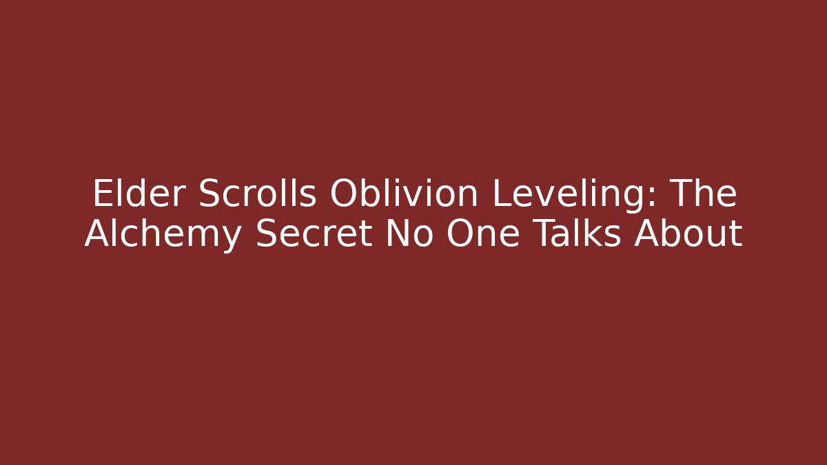 Elder Scrolls Oblivion Leveling: The Alchemy Secret No One Talks About