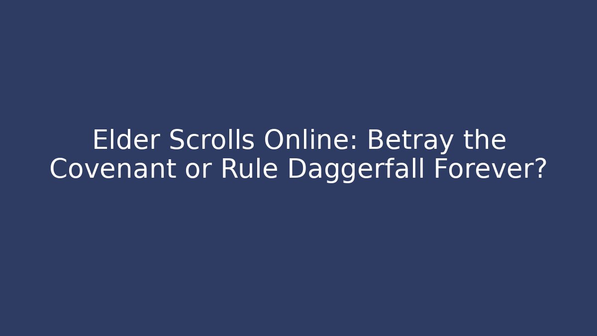 Elder Scrolls Online: Betray the Covenant or Rule Daggerfall Forever?