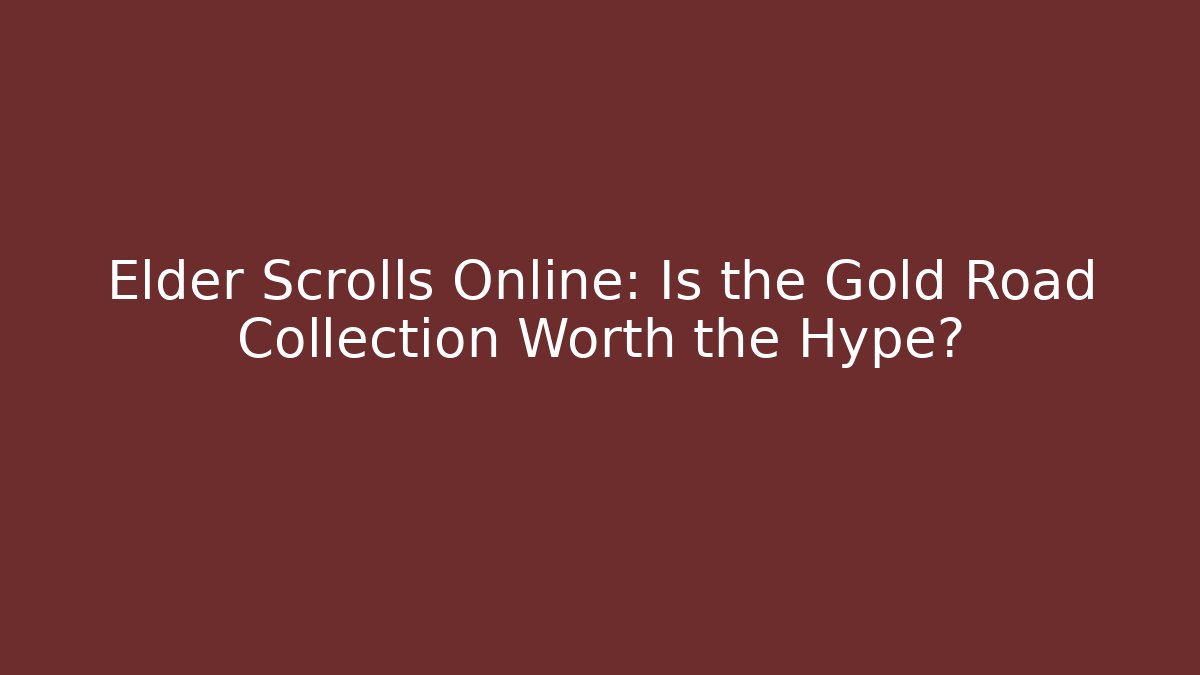 Elder Scrolls Online: Is the Gold Road Collection Worth the Hype?