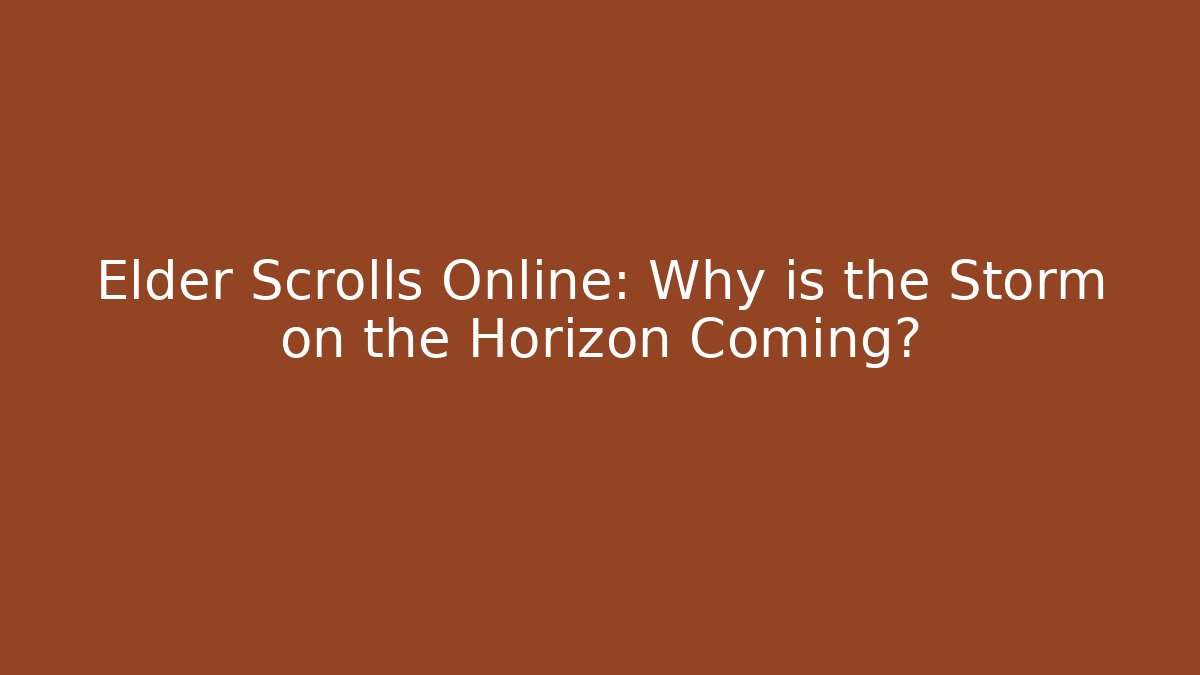Elder Scrolls Online: Why is the Storm on the Horizon Coming?