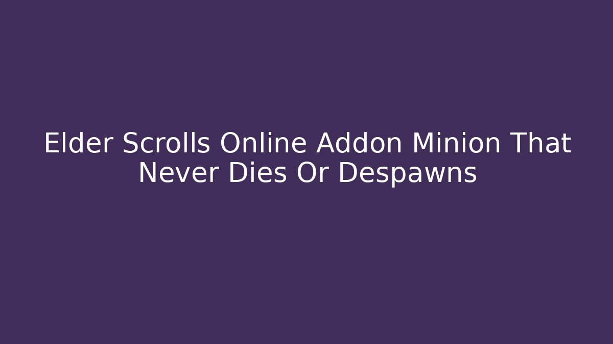 Elder Scrolls Online Addon Minion That Never Dies Or Despawns