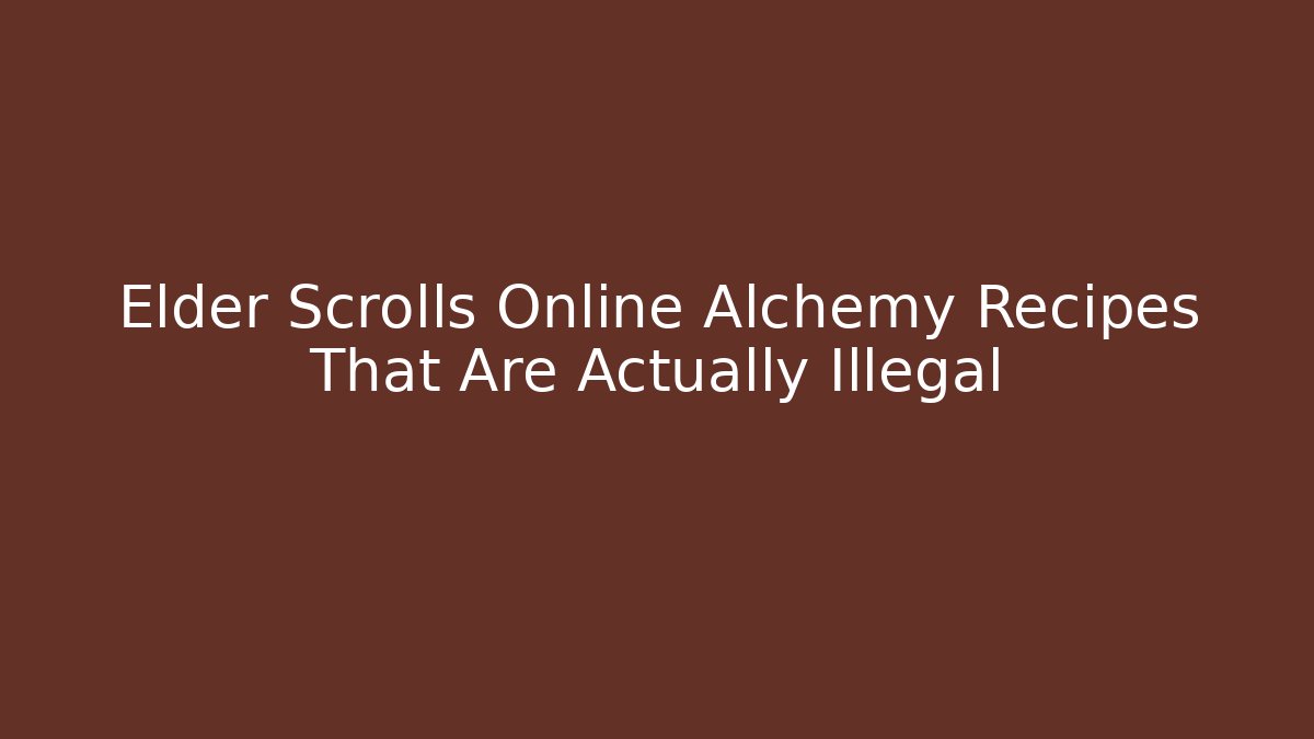 Elder Scrolls Online Alchemy Recipes That Are Actually Illegal