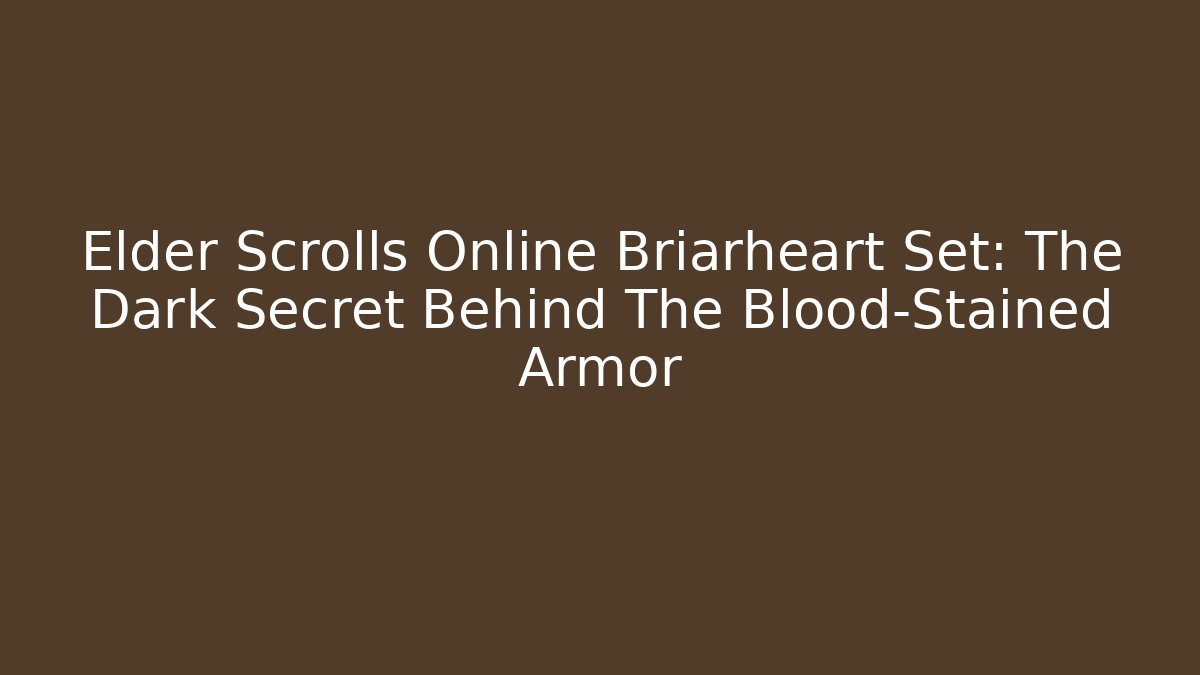 Elder Scrolls Online Briarheart Set: The Dark Secret Behind The Blood-Stained Armor