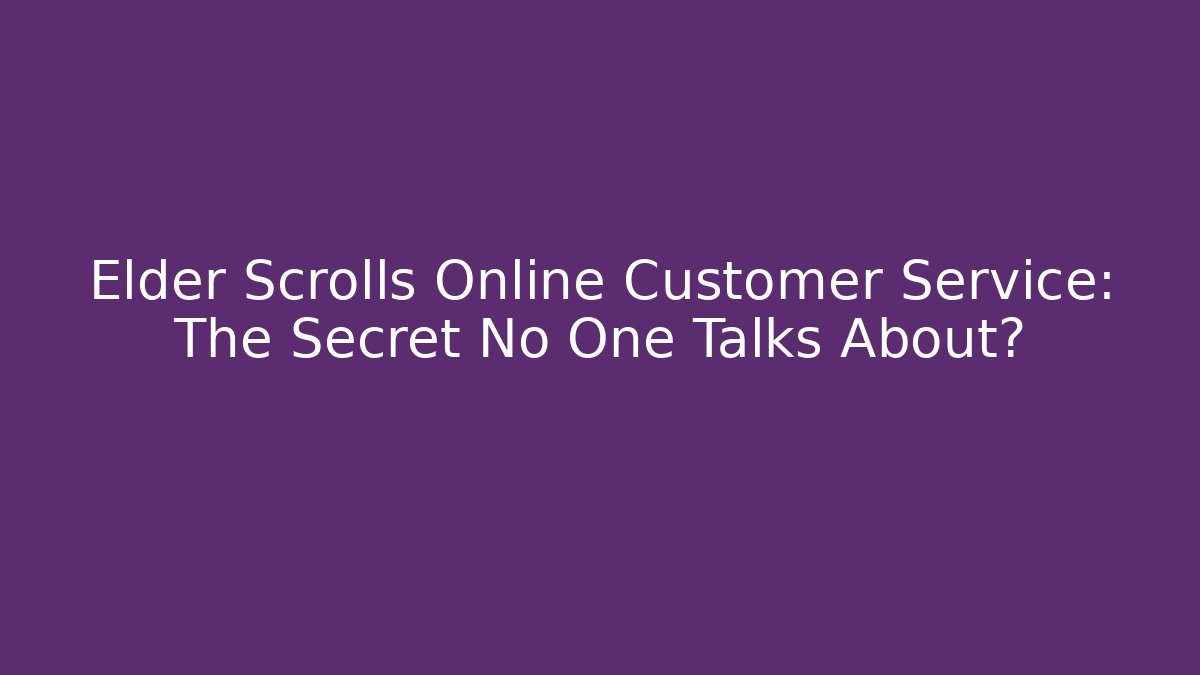 Elder Scrolls Online Customer Service: The Secret No One Talks About?