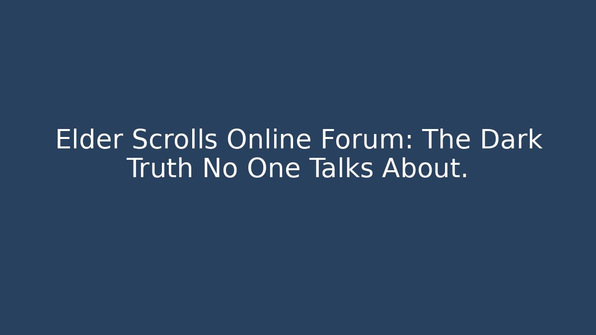 Elder Scrolls Online Forum: The Dark Truth No One Talks About.
