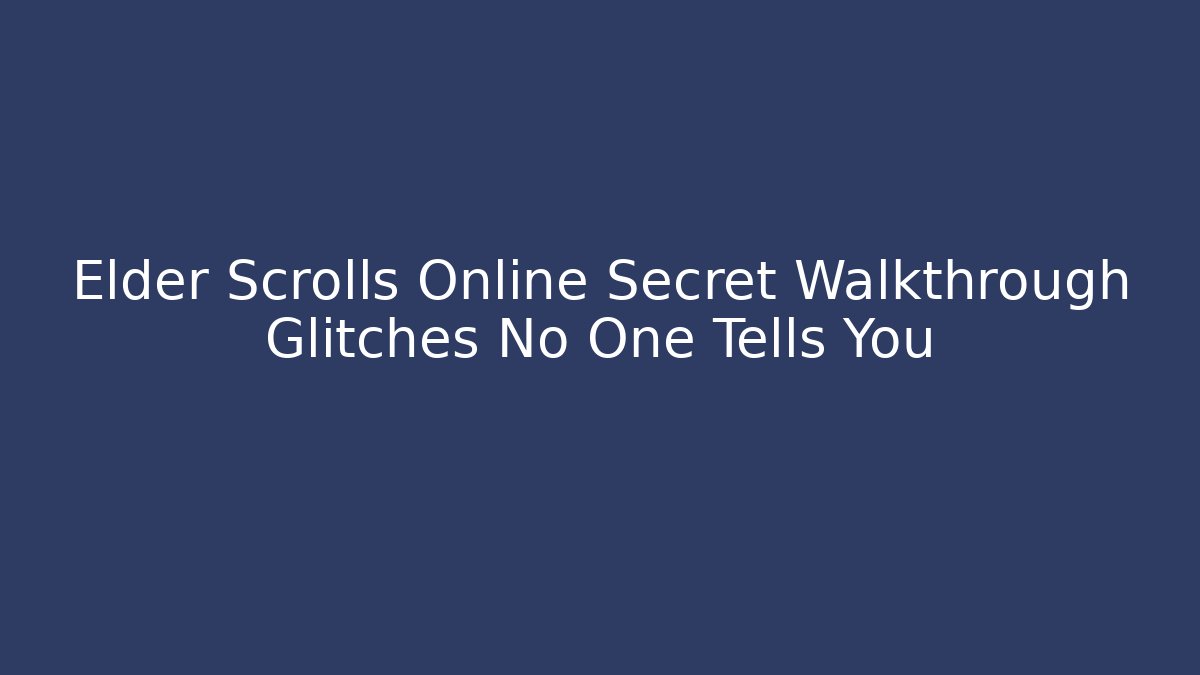 Elder Scrolls Online Secret Walkthrough Glitches No One Tells You
