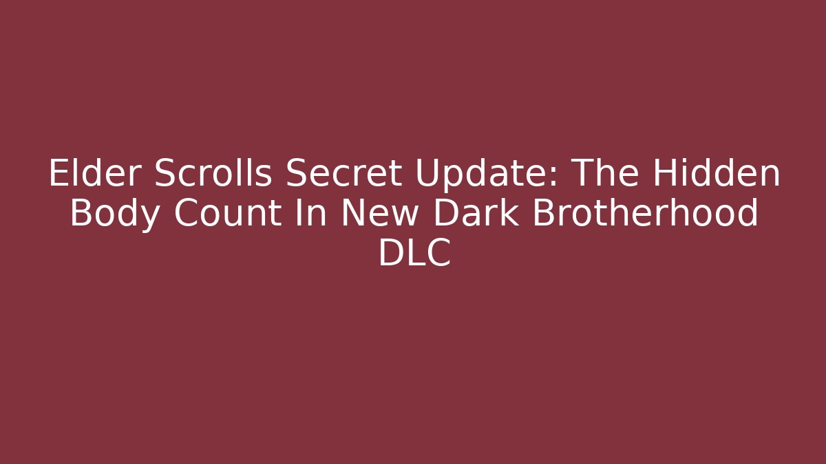 Elder Scrolls Secret Update: The Hidden Body Count In New Dark Brotherhood DLC