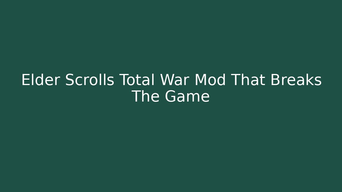 Elder Scrolls Total War Mod That Breaks The Game