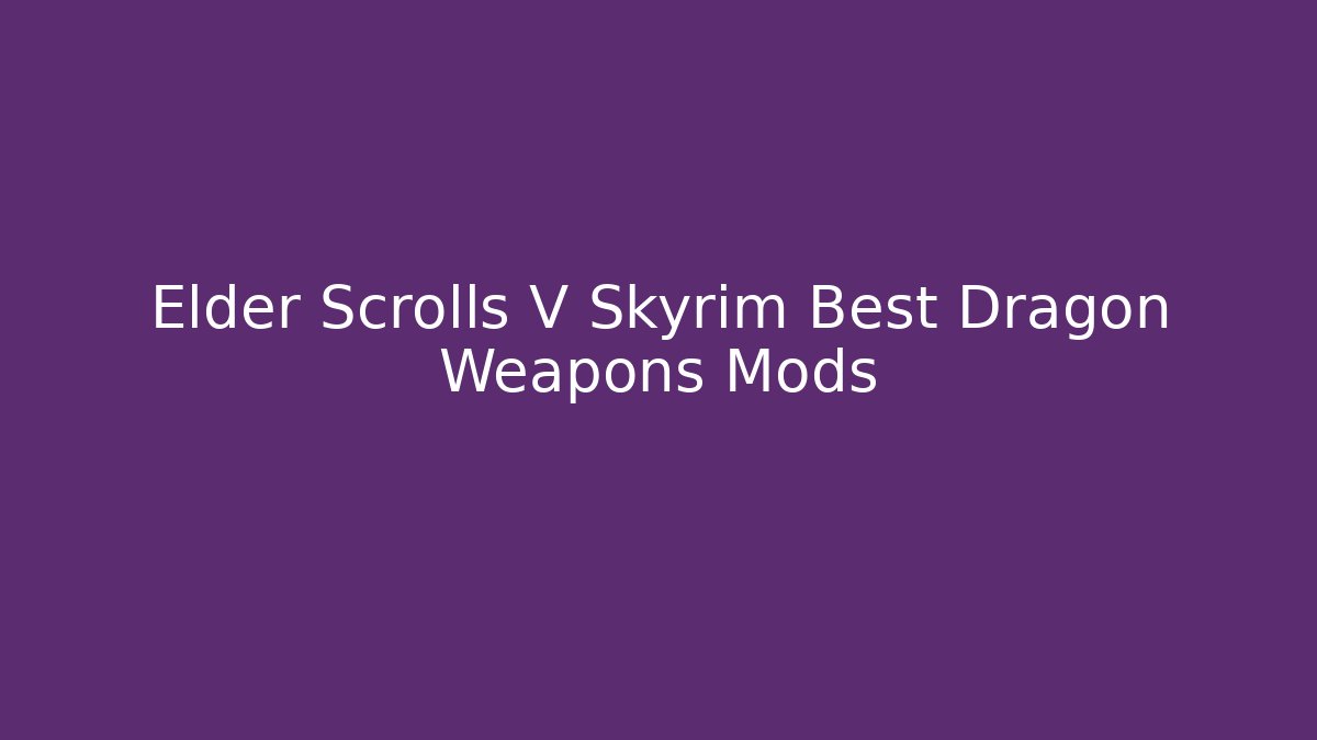 Elder Scrolls V Skyrim Best Dragon Weapons Mods