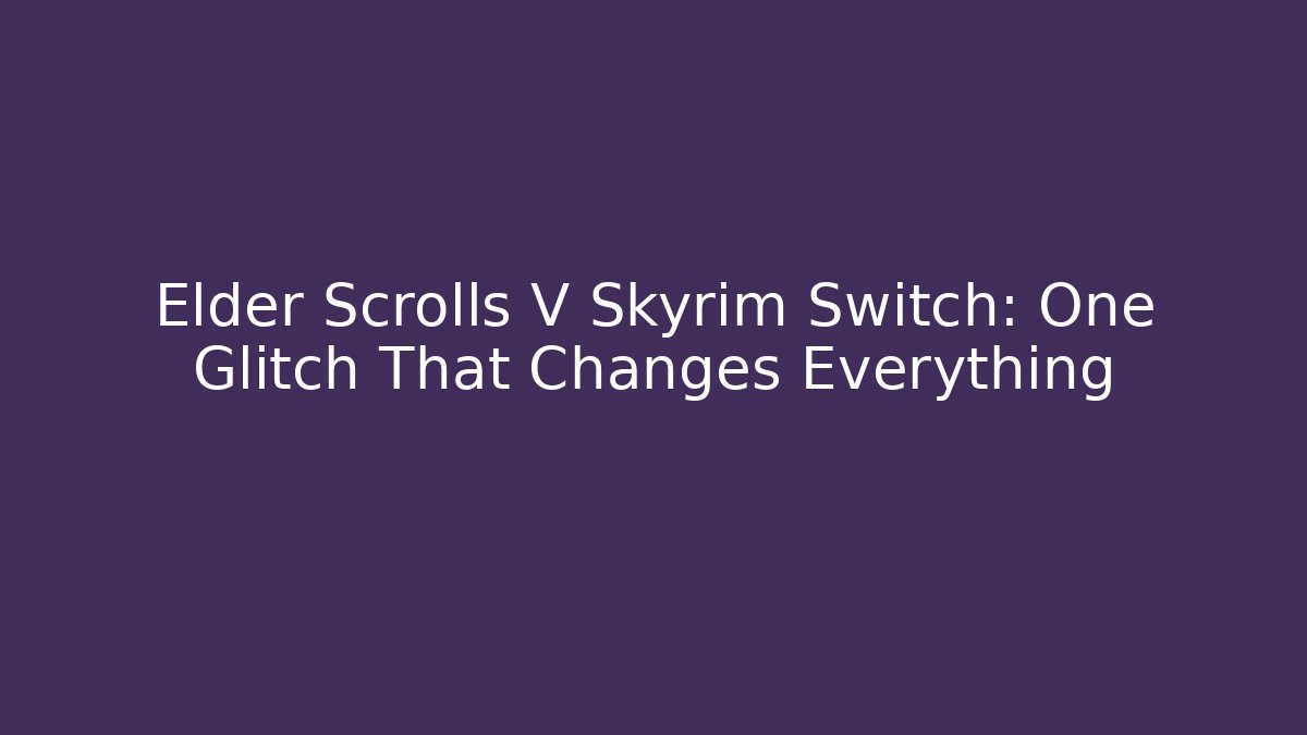 Elder Scrolls V Skyrim Switch: One Glitch That Changes Everything
