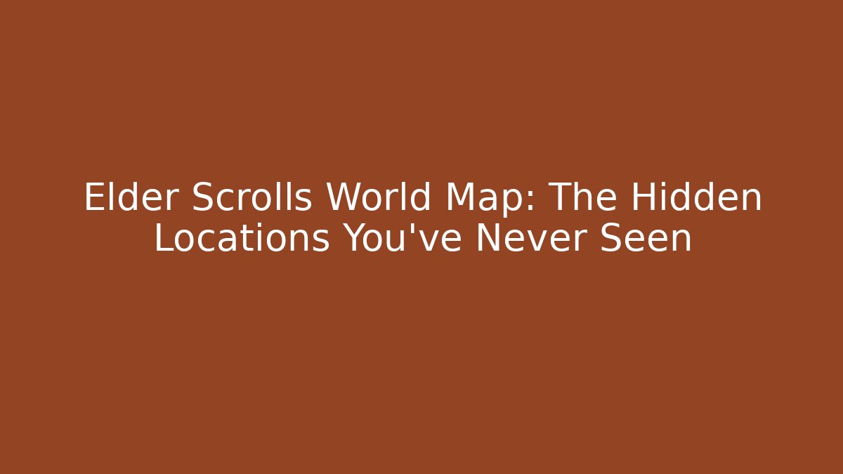 Elder Scrolls World Map: The Hidden Locations You’ve Never Seen
