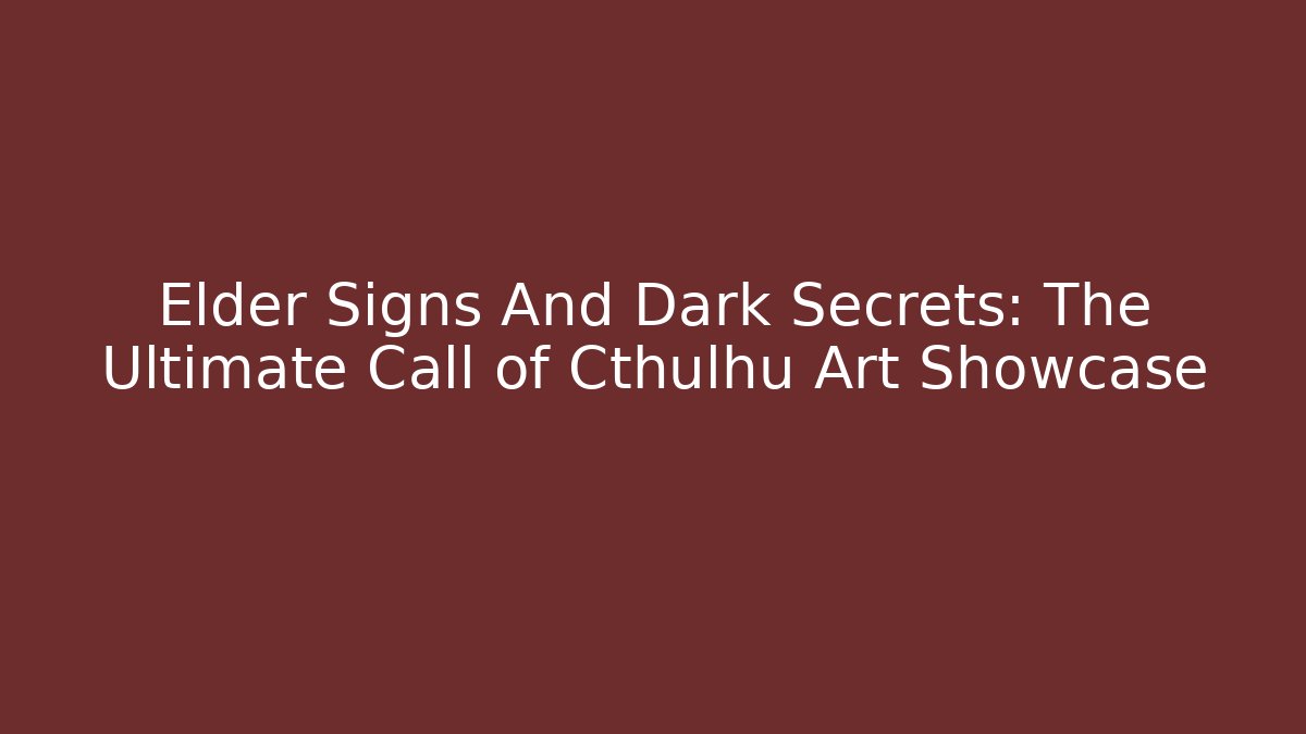 Elder Signs And Dark Secrets: The Ultimate Call of Cthulhu Art Showcase