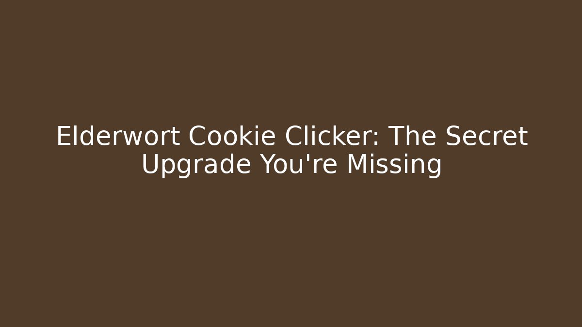 Elderwort Cookie Clicker: The Secret Upgrade You’re Missing