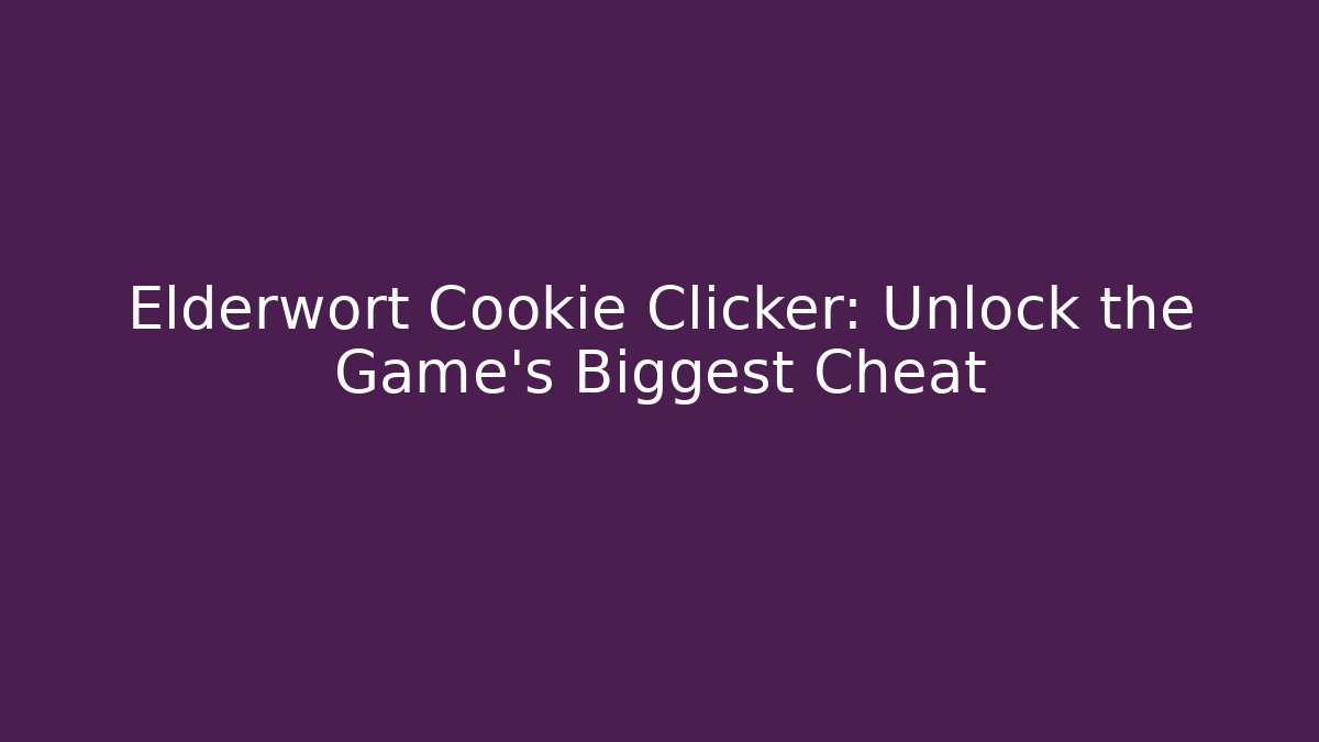 Elderwort Cookie Clicker: Unlock the Game’s Biggest Cheat