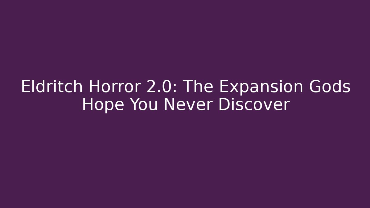 Eldritch Horror 2.0: The Expansion Gods Hope You Never Discover