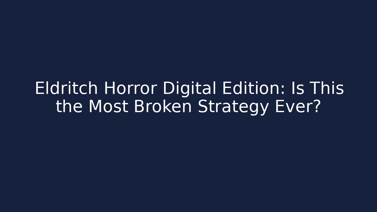 Eldritch Horror Digital Edition: Is This the Most Broken Strategy Ever?