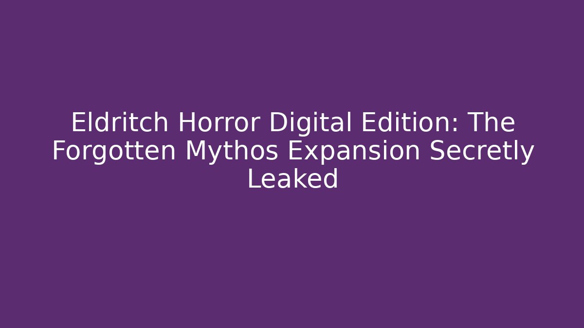Eldritch Horror Digital Edition: The Forgotten Mythos Expansion Secretly Leaked