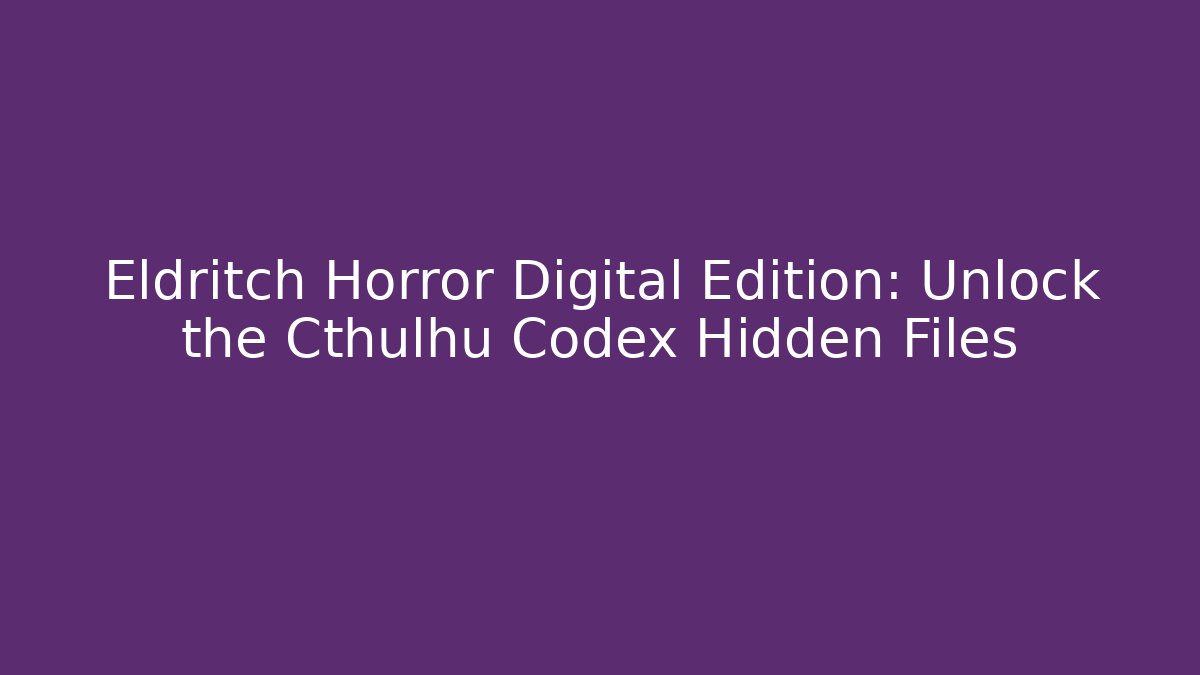 Eldritch Horror Digital Edition: Unlock the Cthulhu Codex Hidden Files