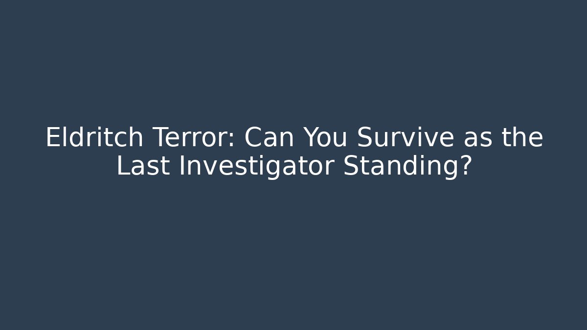 Eldritch Terror: Can You Survive as the Last Investigator Standing?