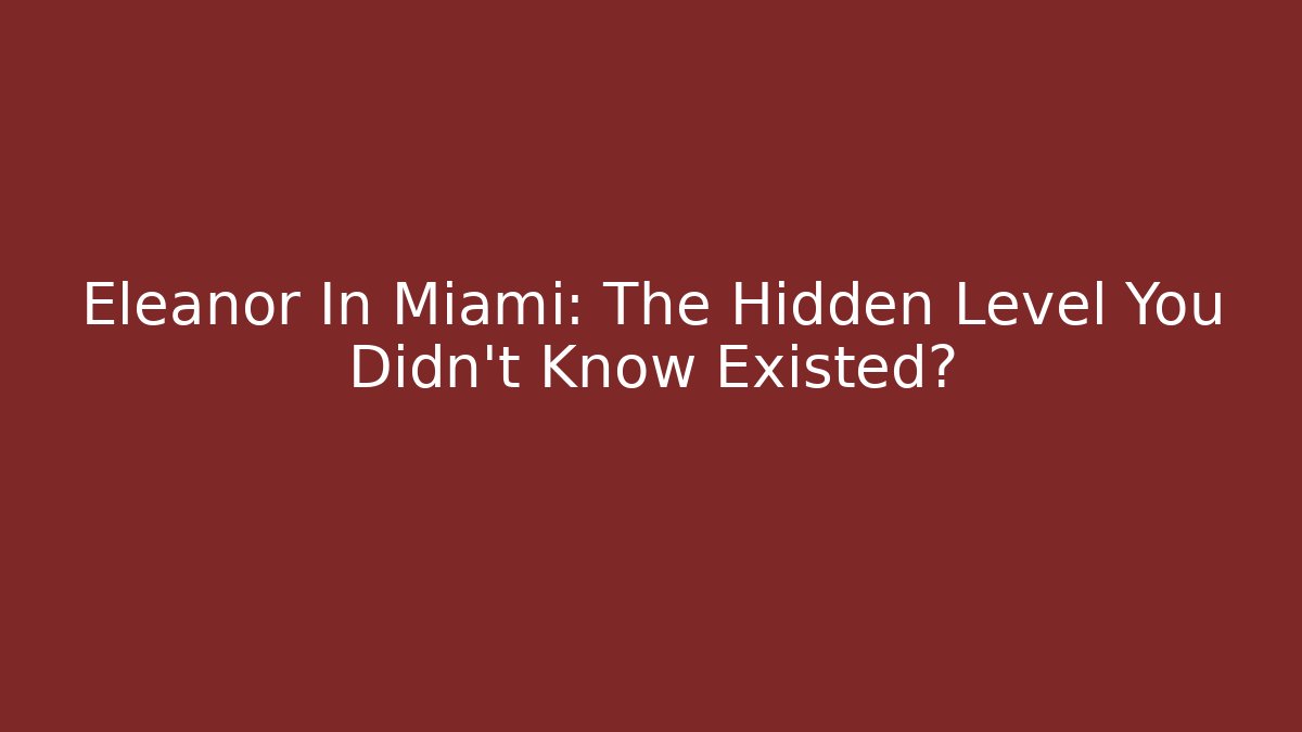 Eleanor In Miami: The Hidden Level You Didn’t Know Existed?