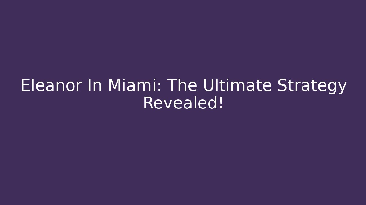 Eleanor In Miami: The Ultimate Strategy Revealed! - Critter Realm
