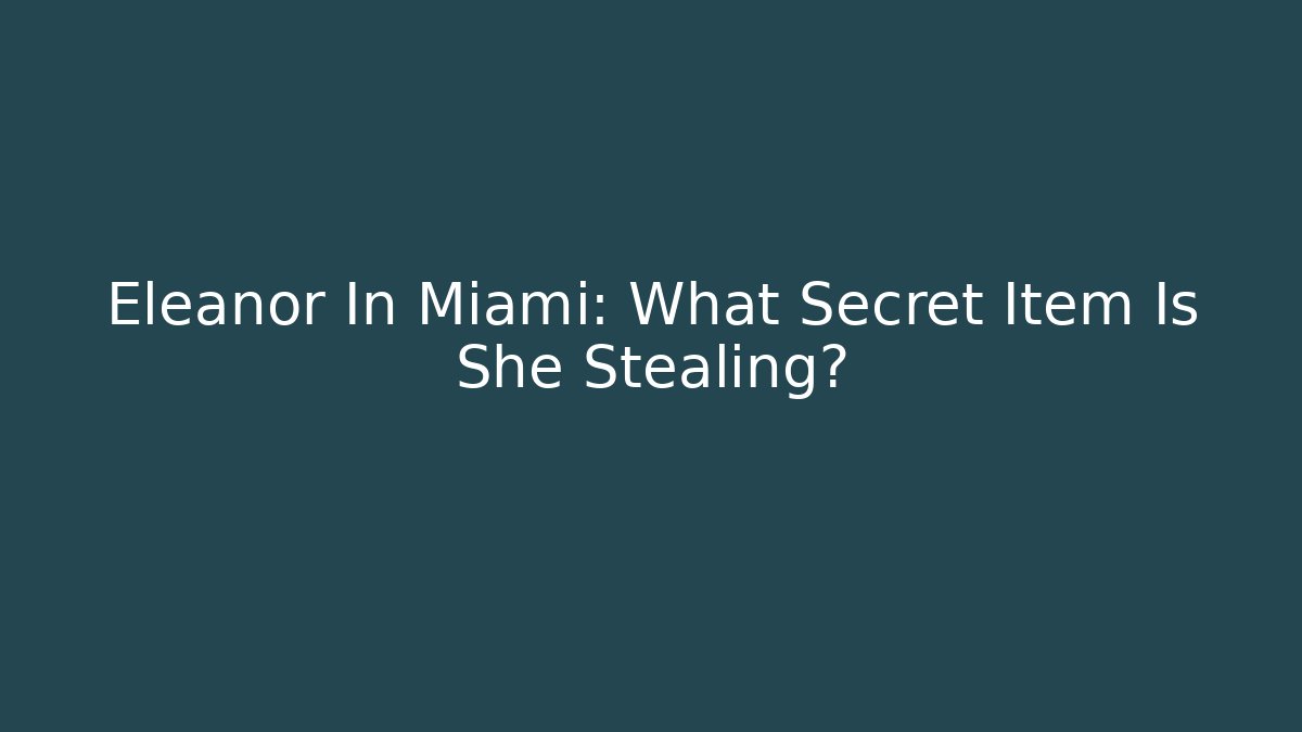 Eleanor In Miami: What Secret Item Is She Stealing?