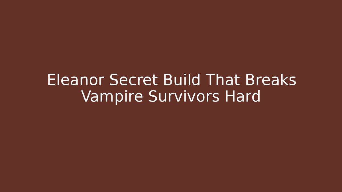Eleanor Secret Build That Breaks Vampire Survivors Hard
