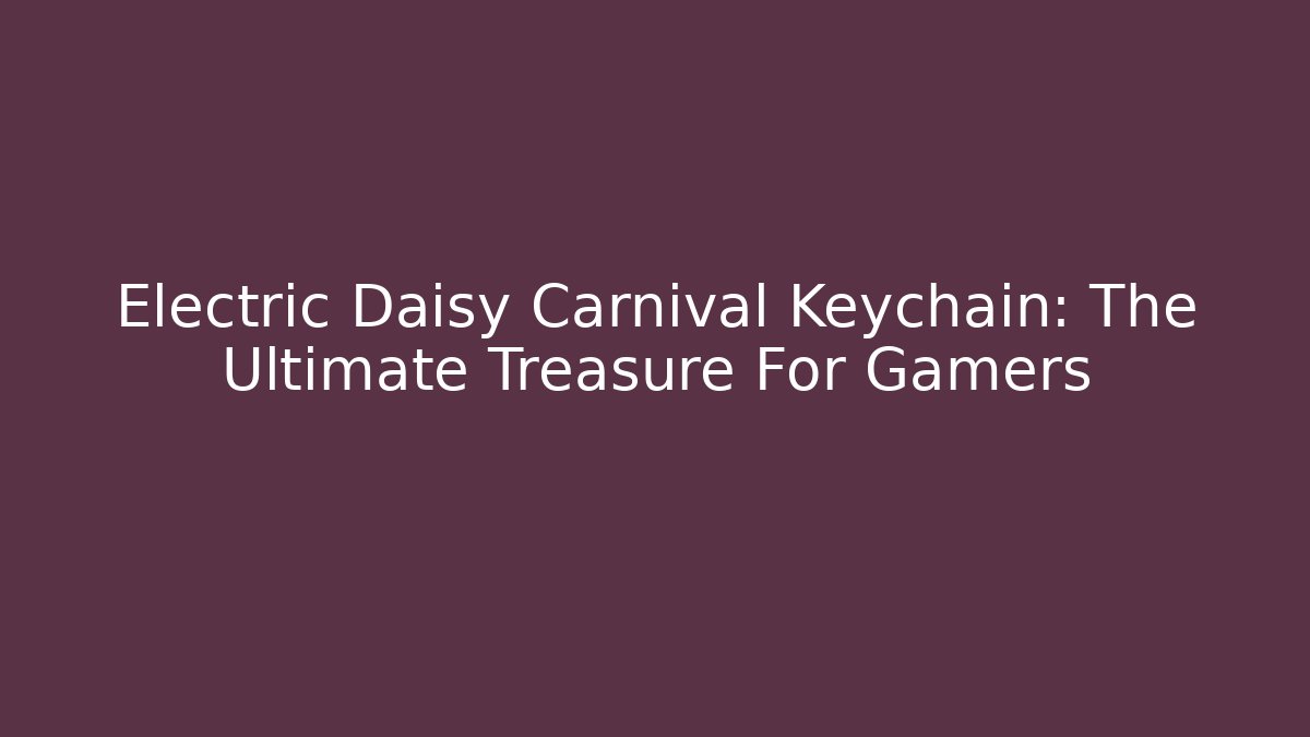 Electric Daisy Carnival Keychain: The Ultimate Treasure For Gamers