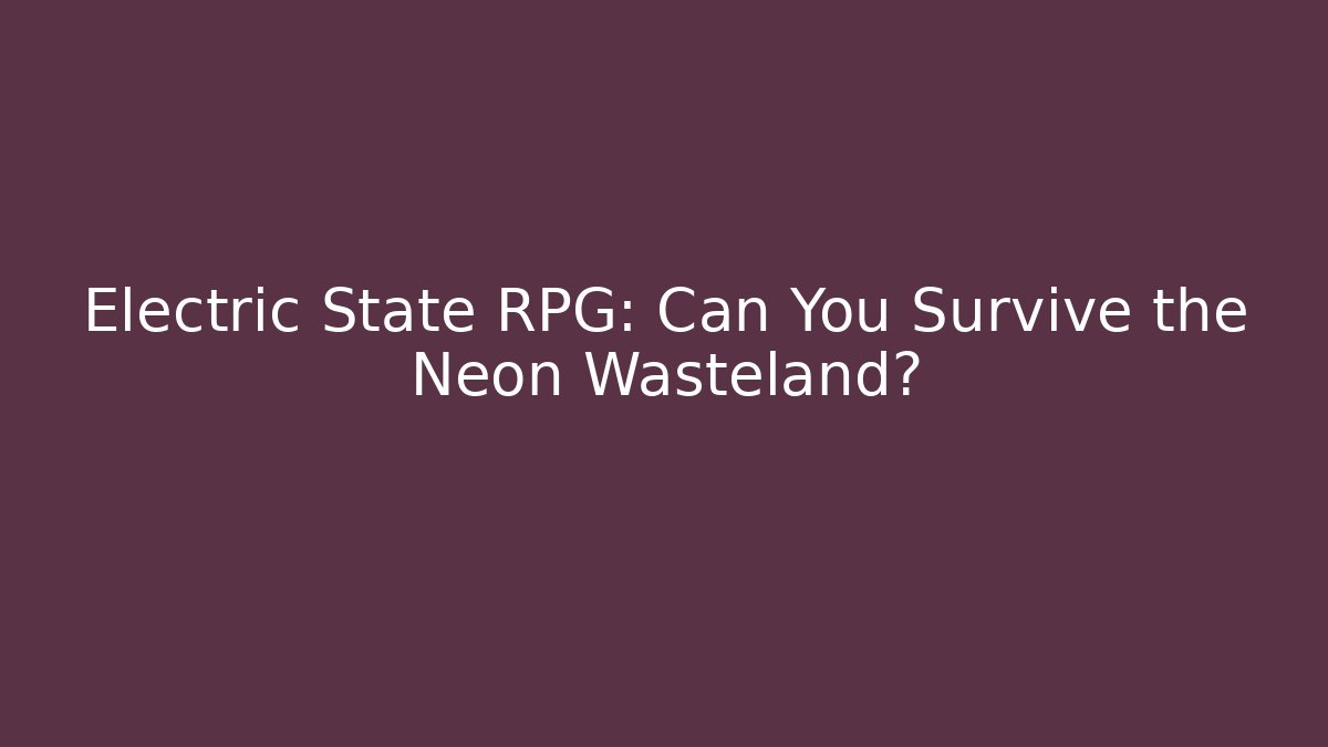 Electric State RPG: Can You Survive the Neon Wasteland?