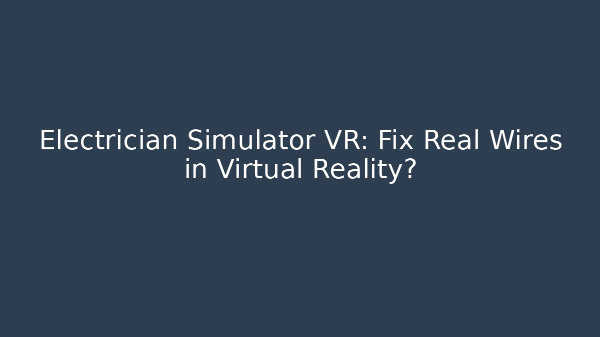 Electrician Simulator VR: Fix Real Wires in Virtual Reality?