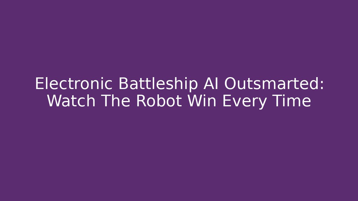 Electronic Battleship AI Outsmarted: Watch The Robot Win Every Time